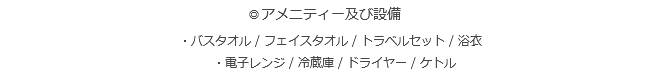 ◎アメニティー及び設備 ・バスタオル / フェイスタオル / トラベルセット / 浴衣 ・電子レンジ / 冷蔵庫 / ドライヤー / ケトル